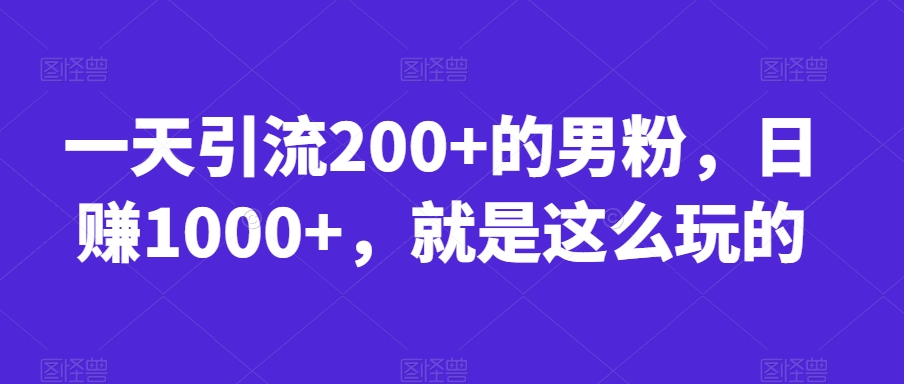 一天引流200+的男粉，日赚1000+，就是这么玩的【揭秘】-铭创资源库