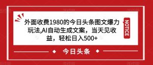 外面收费1980的今日头条图文爆力玩法,AI自动生成文案,当天见收益,轻松日入500+【揭秘】-铭创资源库