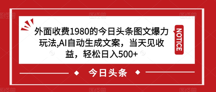 外面收费1980的今日头条图文爆力玩法，AI自动生成文案，当天见收益，轻松日入500+【揭秘】-铭创资源库
