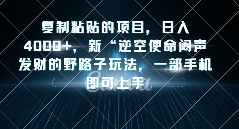 复制粘贴的项目，日入4000+，新“逆空使命“闷声发财的野路子玩法，一部手机即可上手-铭创资源库