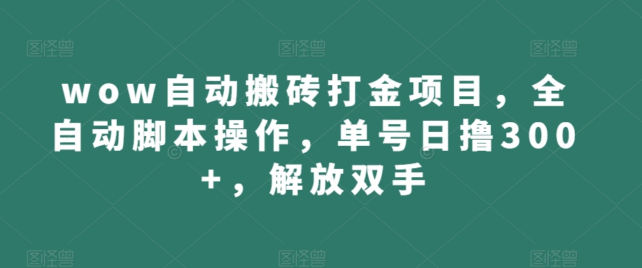 wow自动搬砖打金项目，全自动脚本操作，单号日撸300+，解放双手【揭秘】-铭创资源库