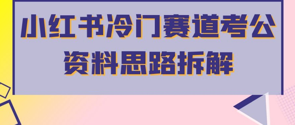 小红书冷门赛道考公资料思路拆解，简单搬运无需操作，转化高涨粉快轻松月入过万-铭创资源库