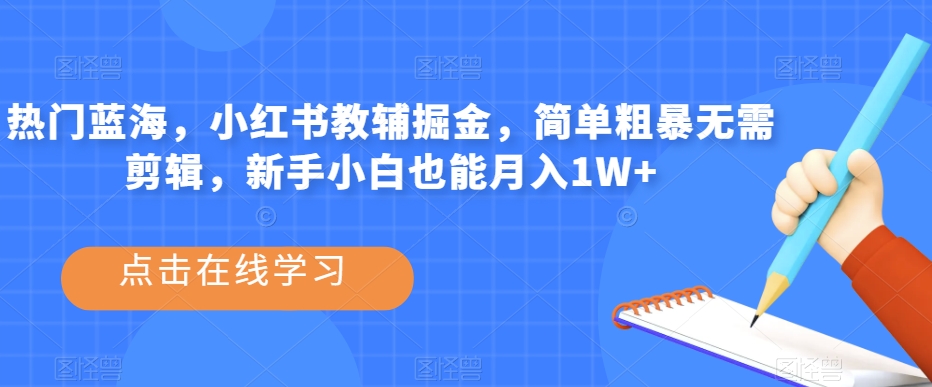 热门蓝海，小红书教辅掘金，简单粗暴无需剪辑，新手小白也能月入1W+【揭秘】-铭创资源库