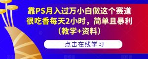 靠PS月入过万小白做这个赛道很吃香每天2小时,简单且暴利(教学+资料)-铭创资源库