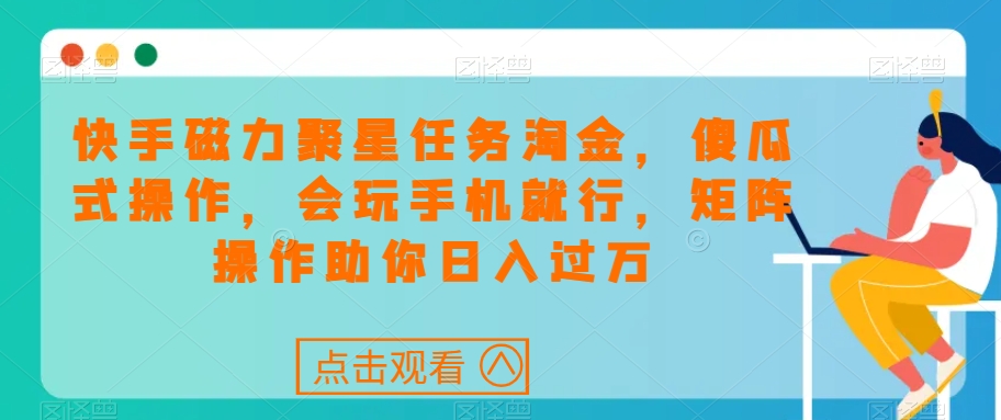 快手磁力聚星任务淘金，傻瓜式操作，会玩手机就行，矩阵操作助你日入过万-铭创资源库
