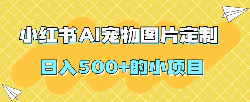 小红书AI宠物图片定制，日入500+的小项目-铭创资源库