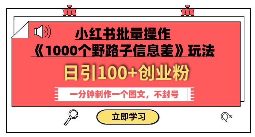 小红书批量操作《1000个野路子信息差》玩法，一分钟制作一个图文，不封号，日引100+创业粉-铭创资源库