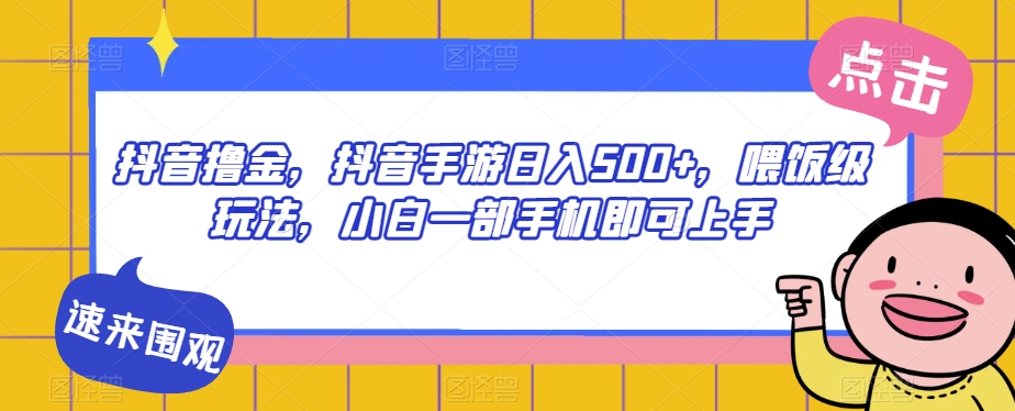 抖音撸金，抖音手游日入500+，喂饭级玩法，小白一部手机即可上手【揭秘】-铭创资源库