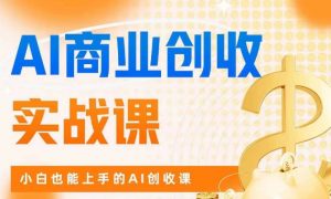 AI商业掘金实战课,小白也能上手的AI创收课-铭创资源库