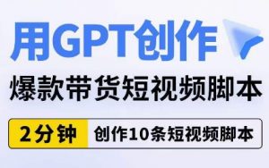 用GPT创作爆款带货短视频脚本，2分钟创作10条短视频脚本-铭创资源库