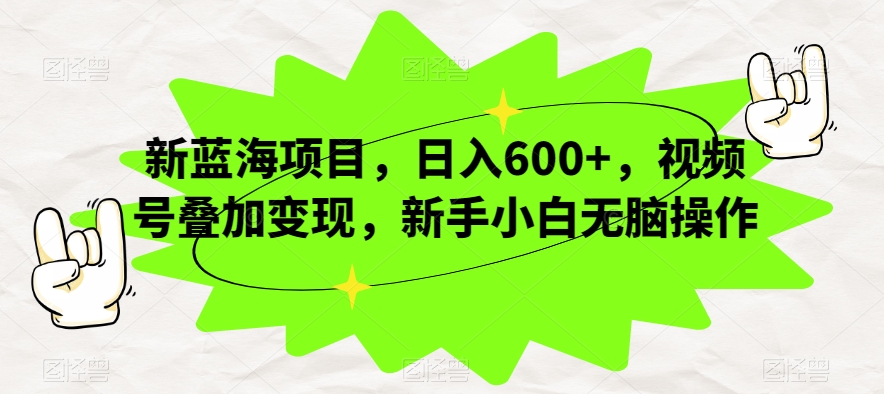 新蓝海项目，日入600+，视频号叠加变现，新手小白无脑操作【揭秘】-铭创资源库