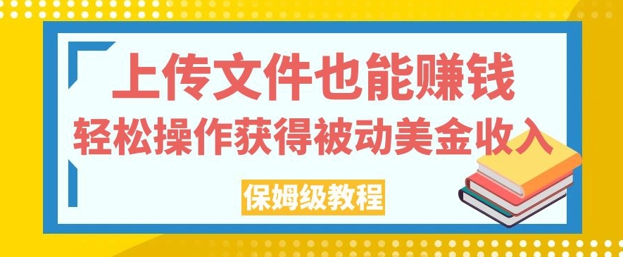 上传文件也能赚钱，轻松操作获得被动美金收入，保姆级教程【揭秘】-铭创资源库