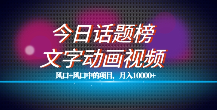 最新今日话题+文字动画视频风口项目教程，单条作品百万流量，月入10000+【揭秘】-铭创资源库
