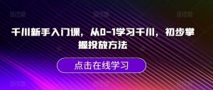 千川新手入门课,从0-1学习千川,初步掌握投放方法-铭创资源库