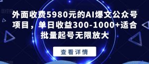 外面收费5980元的AI爆文公众号项目,单日收益300-1000+适合批量起号无限放大【揭秘】-铭创资源库