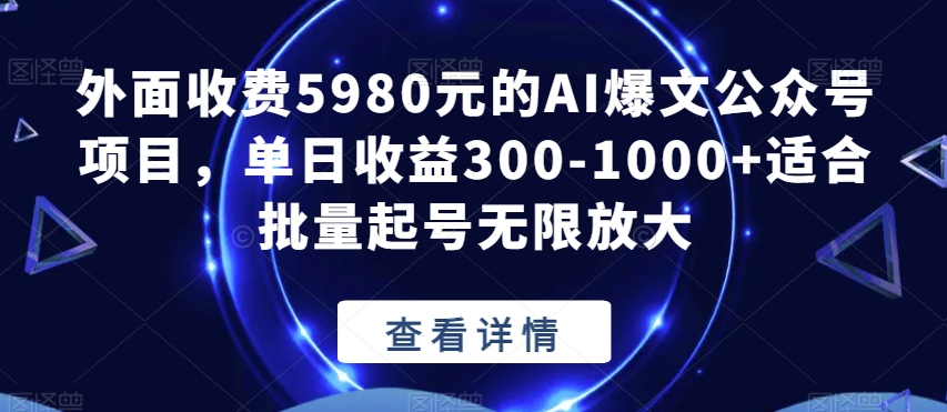 外面收费5980元的AI爆文公众号项目，单日收益300-1000+适合批量起号无限放大【揭秘】-铭创资源库