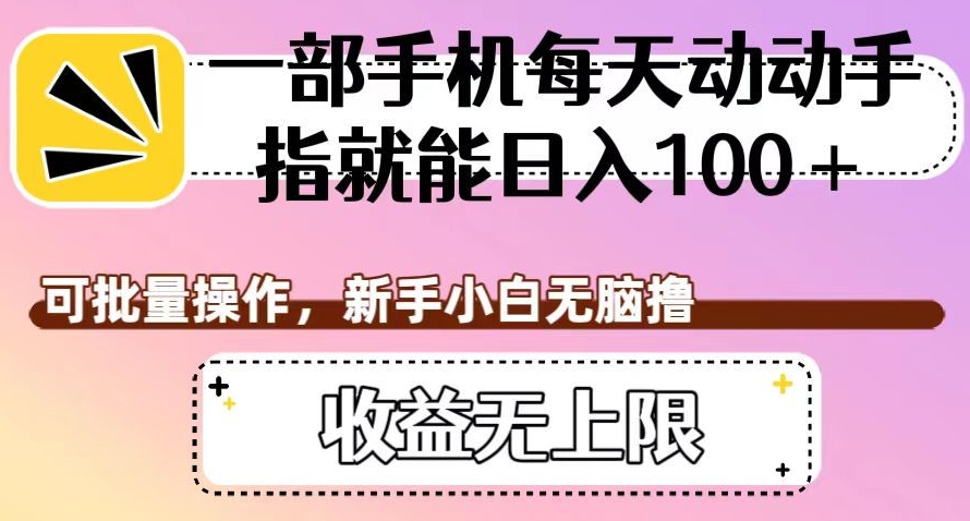 一部手机每天动动手指就能日入100+，可批量操作，新手小白无脑撸，收益无上限【揭秘】-铭创资源库