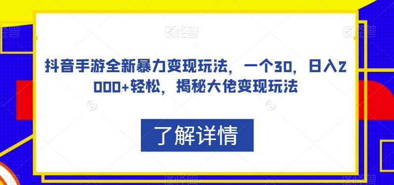 抖音手游全新暴力变现玩法，一个30，日入2000+轻松，揭秘大佬变现玩法【揭秘】-铭创资源库