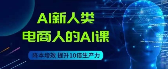 AI新人类-电商人的AI课，用世界先进的AI帮助电商降本增效-铭创资源库