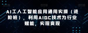 AI工人工智能应用通用实操（进阶班），利用AIGC技术为行业赋能，实现变现-铭创资源库