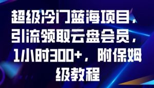 超级冷门蓝海项目,引流领取云盘会员,1小时300+,附保姆级教程-铭创资源库