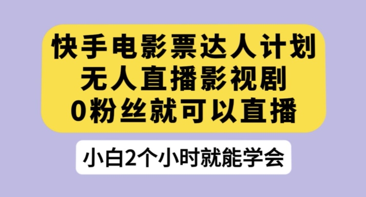 快手电影票达人计划，无人直播影视剧，0粉丝就可以直播【揭秘】-铭创资源库