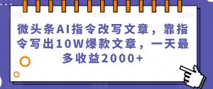 微头条AI指令改写文章,靠指令写出10W爆款文章,一天最多收益2000+【揭秘】-铭创资源库