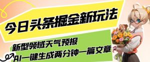 今日头条掘金新玩法,关于新型领域天气预报,AI一键生成两分钟一篇文章,复制粘贴轻松月入5000+-铭创资源库