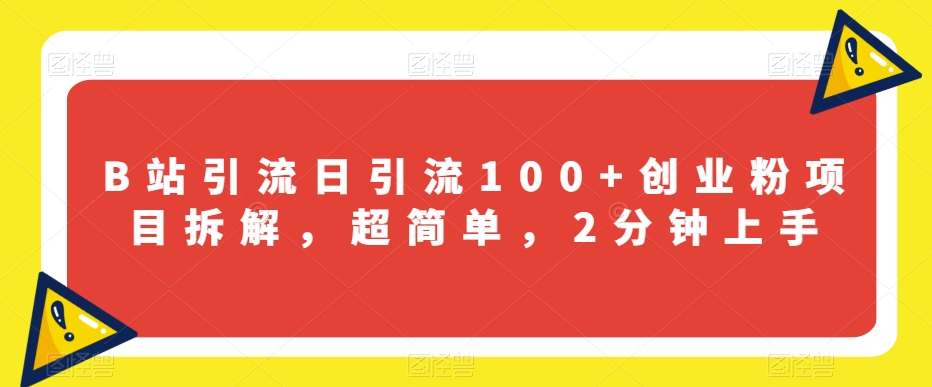 B站引流日引流100+创业粉项目拆解，超简单，2分钟上手【揭秘】-铭创资源库
