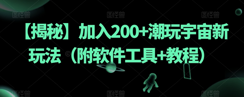 【揭秘】加入200+潮玩宇宙新玩法（附软件工具+教程）-铭创资源库