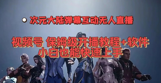 视频号次元大陆弹幕互动无人直播，视频号保姆级开播教程+软件，小白也能快速上手-铭创资源库