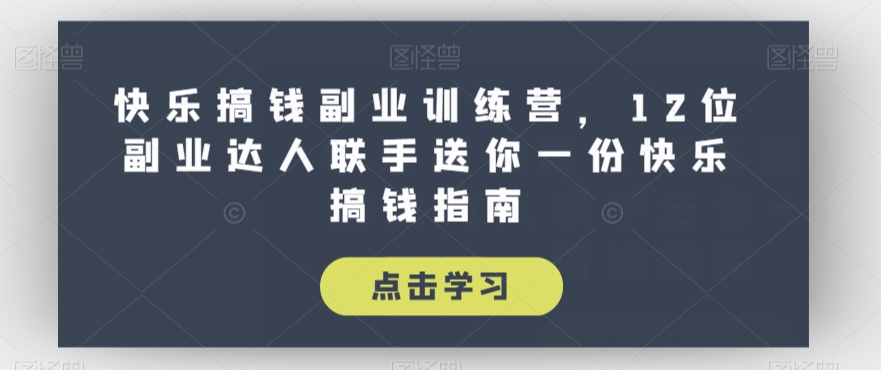 快乐搞钱副业训练营，12位副业达人联手送你一份快乐搞钱指南-铭创资源库