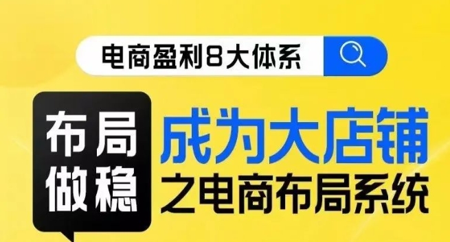 八大体系布局篇·布局做稳，成为大店的电商布局线上课-铭创资源库