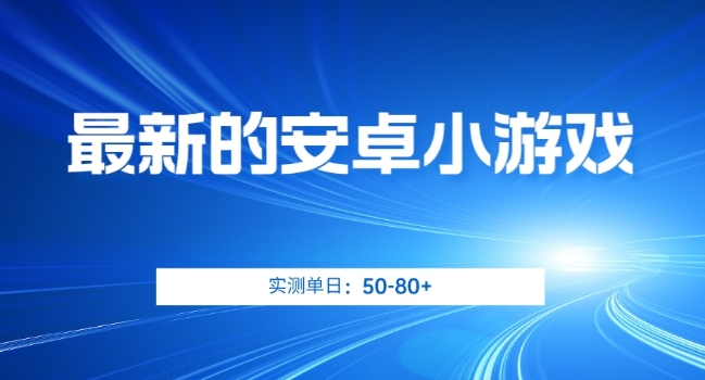 最新的安卓小游戏，实测日入50-80+【揭秘】-铭创资源库