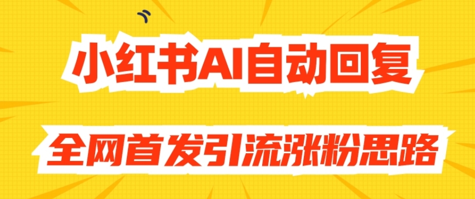 【原创开发】小红书AI自动回复，全网首发引流涨粉思路-铭创资源库