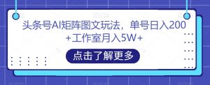 头条号AI矩阵图文玩法,单号日入200+工作室月入5W+【揭秘】-铭创资源库