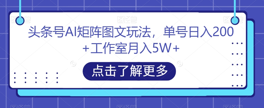 头条号AI矩阵图文玩法，单号日入200+工作室月入5W+【揭秘】-铭创资源库