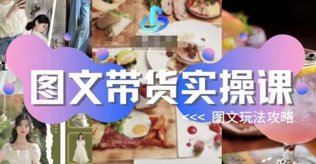 图文带货实操课，图文玩法攻略玩法-铭创资源库