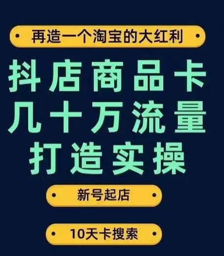 抖店商品卡几十万流量打造实操，从新号起店到一天几十万搜索、推荐流量完整实操步骤-铭创资源库