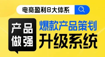 电商盈利8大体系 ·产品做强​爆款产品策划系统升级线上课，全盘布局更能实现利润突破-铭创资源库