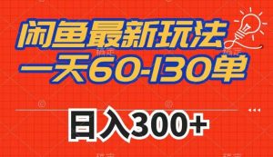 闲鱼最新玩法，一天60-130单，市场需求大，日入300+-铭创资源库