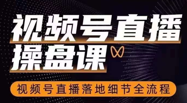 视频号直播操盘课，​视频号直播落地细节全流程-铭创资源库
