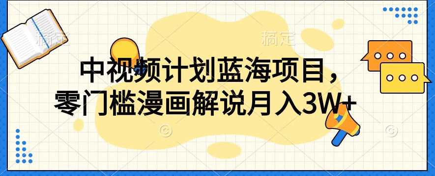 中视频计划蓝海项目，零门槛漫画解说教程【揭秘】-铭创资源库