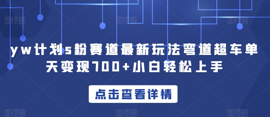 yw计划s粉赛道最新玩法弯道超车单天变现700+小白轻松上手-铭创资源库