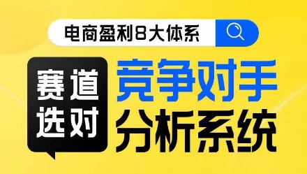 电商盈利8大体系·赛道选对，​竞争对手分析系统线上课-铭创资源库