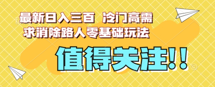 最新日入三百，冷门高需求消除路人零基础玩法【揭秘】-铭创资源库