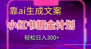靠AI生成文案,小红书掘金计划,轻松日入300+【揭秘】-铭创资源库