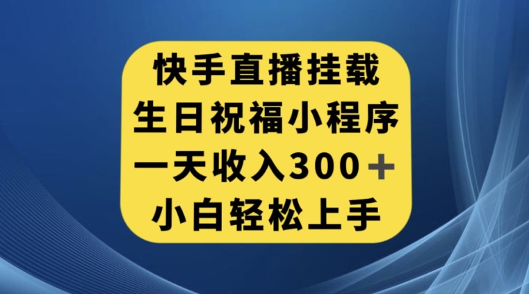 快手挂载生日祝福小程序，一天收入300+，小白轻松上手【揭秘】-铭创资源库