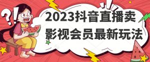 2023抖音直播卖影视会员最新玩法-铭创资源库