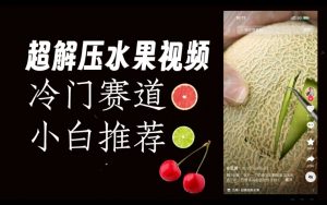 超冷门抖音赛道,水果解压视频0风险,非常容易爆火【揭秘】-铭创资源库